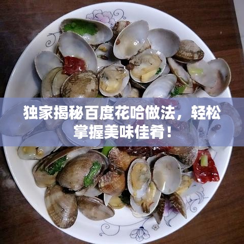 独家揭秘百度花哈做法，轻松掌握美味佳肴！
