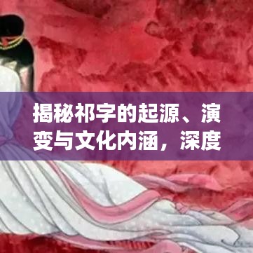 揭秘祁字的起源、演变与文化内涵，深度解读百度一下祁字的背后故事