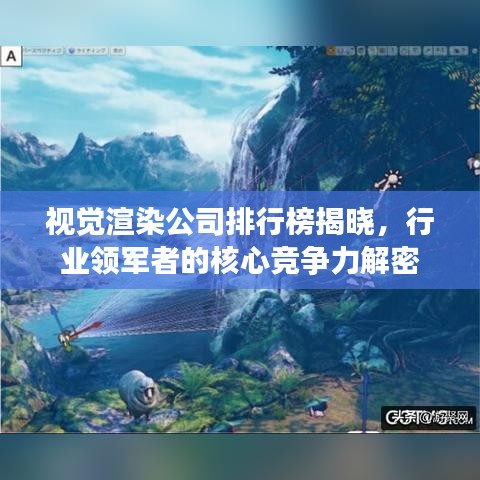 视觉渲染公司排行榜揭晓，行业领军者的核心竞争力解密