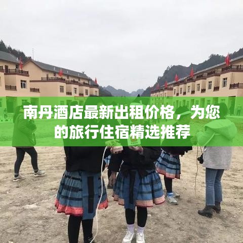 南丹酒店最新出租价格，为您的旅行住宿精选推荐