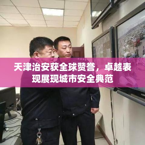 天津治安获全球赞誉，卓越表现展现城市安全典范