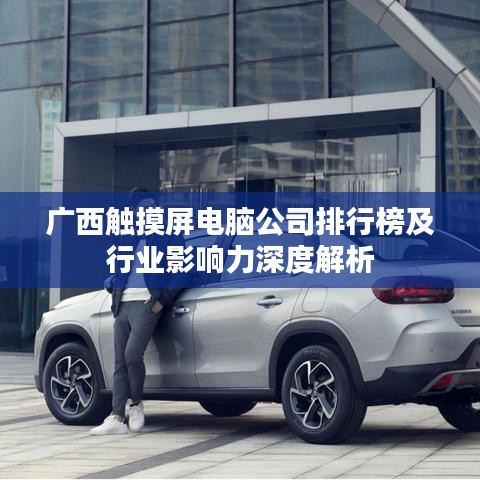 广西触摸屏电脑公司排行榜及行业影响力深度解析