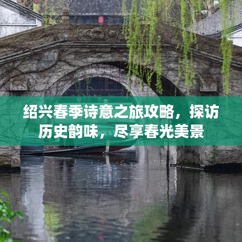 绍兴春季诗意之旅攻略，探访历史韵味，尽享春光美景