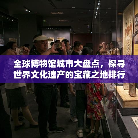 全球博物馆城市大盘点，探寻世界文化遗产的宝藏之地排行