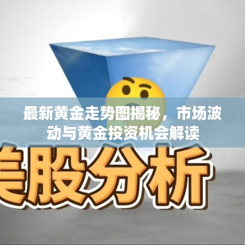 最新黄金走势图揭秘，市场波动与黄金投资机会解读
