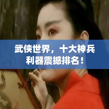 武侠世界，十大神兵利器震撼排名！