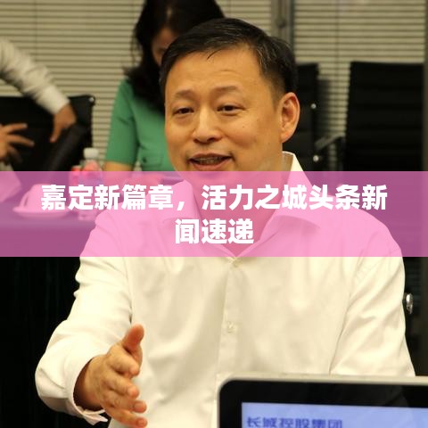 嘉定新篇章，活力之城头条新闻速递