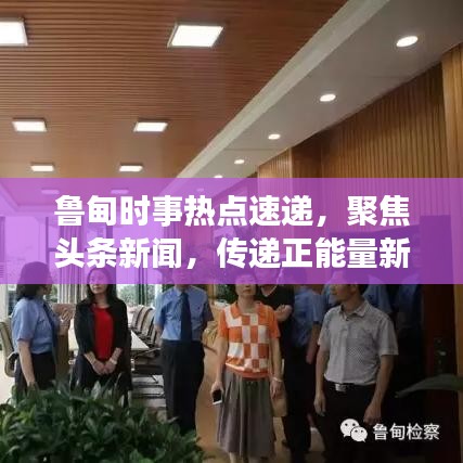 鲁甸时事热点速递，聚焦头条新闻，传递正能量新声音