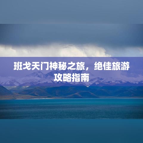 班戈天门神秘之旅，绝佳旅游攻略指南