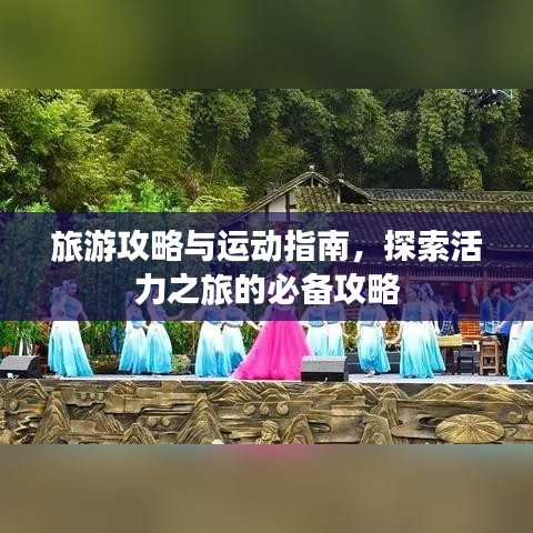 旅游攻略与运动指南，探索活力之旅的必备攻略