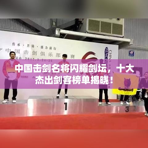 中国击剑名将闪耀剑坛，十大杰出剑客榜单揭晓！