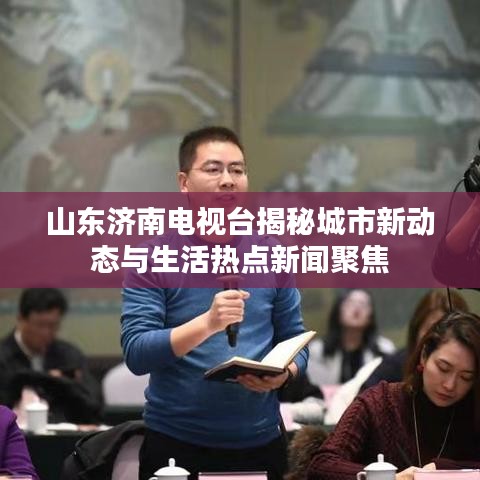 山东济南电视台揭秘城市新动态与生活热点新闻聚焦