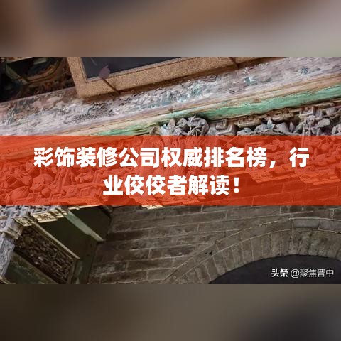 彩饰装修公司权威排名榜，行业佼佼者解读！
