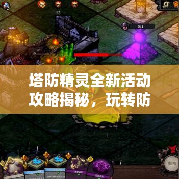 塔防精灵全新活动攻略揭秘，玩转防御战术，登顶精英之巅！