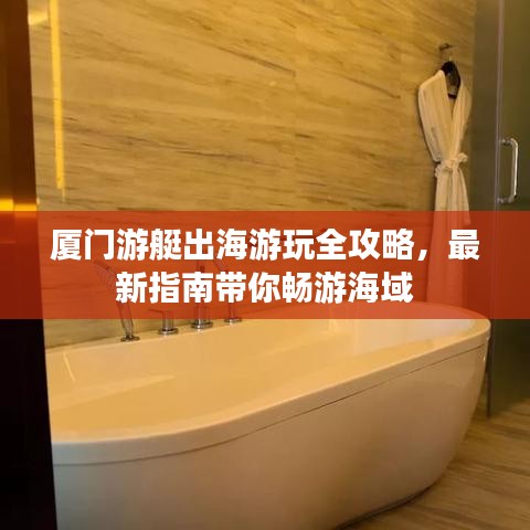 厦门游艇出海游玩全攻略，最新指南带你畅游海域