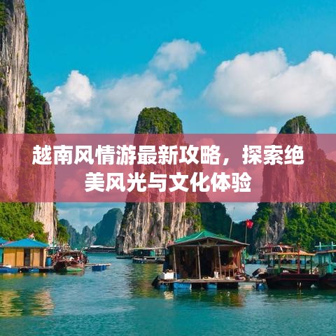 越南风情游最新攻略，探索绝美风光与文化体验