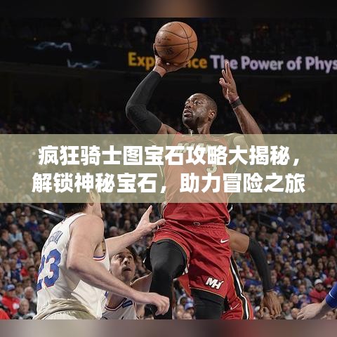 疯狂骑士图宝石攻略大揭秘，解锁神秘宝石，助力冒险之旅开启！