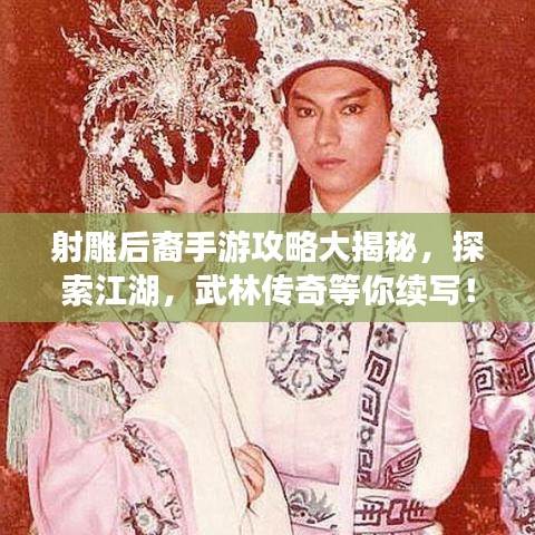 射雕后裔手游攻略大揭秘，探索江湖，武林传奇等你续写！