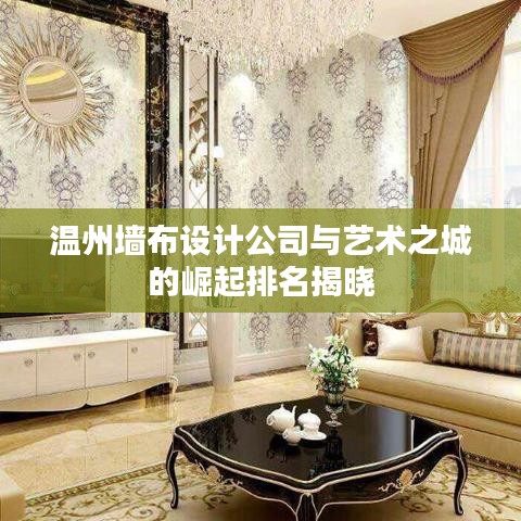 温州墙布设计公司与艺术之城的崛起排名揭晓