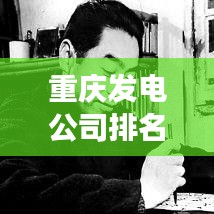 重庆发电公司排名揭秘，行业洞察报告重磅来袭！