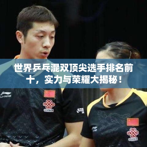 世界乒乓混双顶尖选手排名前十，实力与荣耀大揭秘！