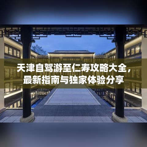 天津自驾游至仁寿攻略大全，最新指南与独家体验分享