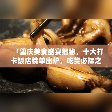 「肇庆美食盛宴揭秘，十大打卡饭店榜单出炉，吃货必探之地！」