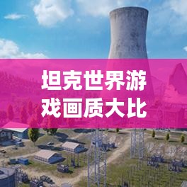 坦克世界游戏画质大比拼，视觉盛宴，谁领风骚？