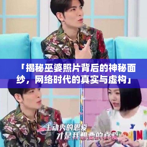 「揭秘巫婆照片背后的神秘面纱，网络时代的真实与虚构」