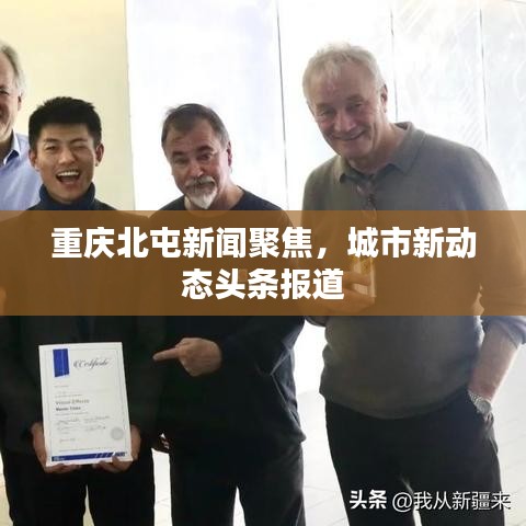 重庆北屯新闻聚焦，城市新动态头条报道