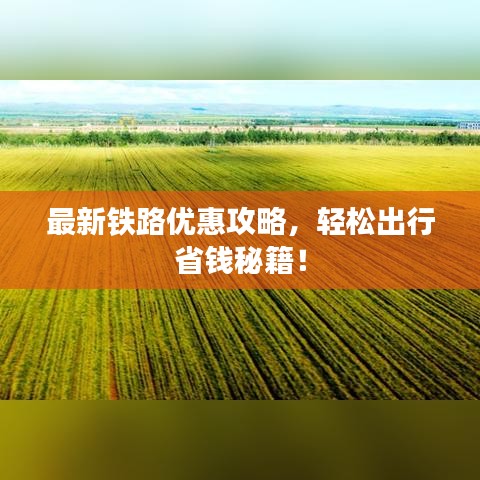 最新铁路优惠攻略，轻松出行省钱秘籍！