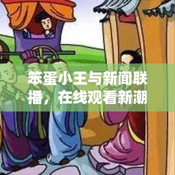笨蛋小王与新闻联播，在线观看新潮流揭秘
