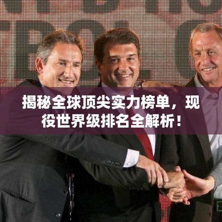 揭秘全球顶尖实力榜单，现役世界级排名全解析！