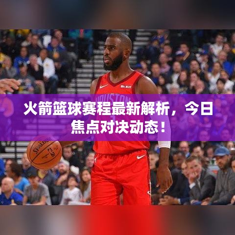 火箭篮球赛程最新解析，今日焦点对决动态！