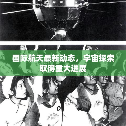 国际航天最新动态，宇宙探索取得重大进展