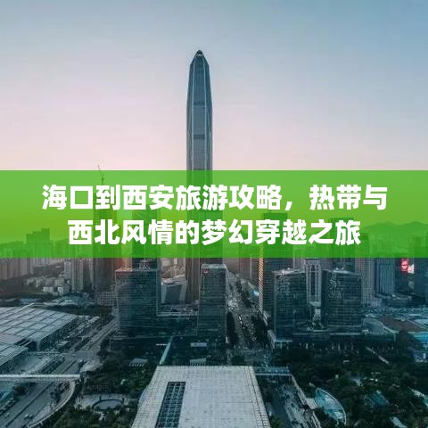 海口到西安旅游攻略，热带与西北风情的梦幻穿越之旅
