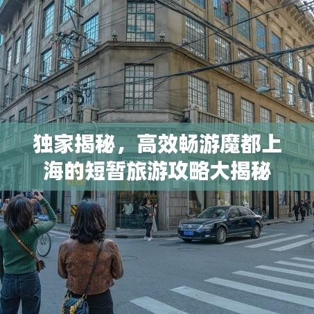 独家揭秘，高效畅游魔都上海的短暂旅游攻略大揭秘