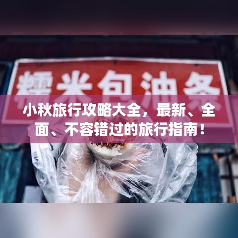 小秋旅行攻略大全，最新、全面、不容错过的旅行指南！