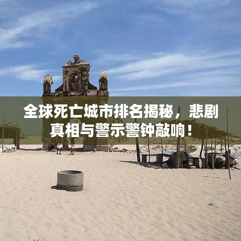 全球死亡城市排名揭秘，悲剧真相与警示警钟敲响！