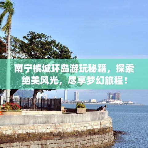 南宁槟城环岛游玩秘籍，探索绝美风光，尽享梦幻旅程！