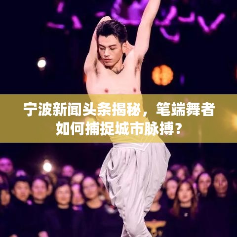 宁波新闻头条揭秘，笔端舞者如何捕捉城市脉搏？