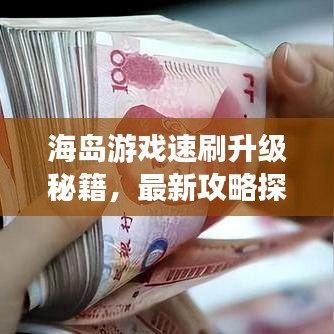 海岛游戏速刷升级秘籍，最新攻略探索升级捷径