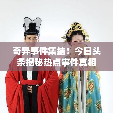 奇异事件集结！今日头条揭秘热点事件真相！