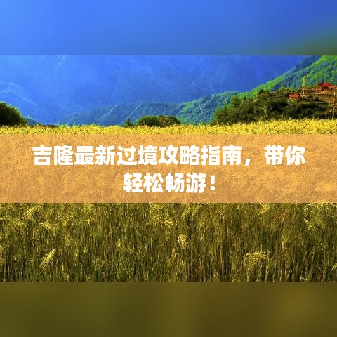 吉隆最新过境攻略指南，带你轻松畅游！