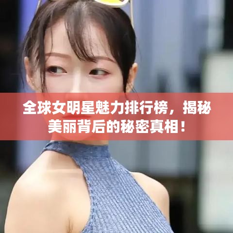 全球女明星魅力排行榜，揭秘美丽背后的秘密真相！