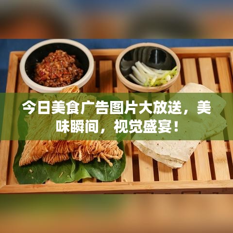 今日美食广告图片大放送，美味瞬间，视觉盛宴！