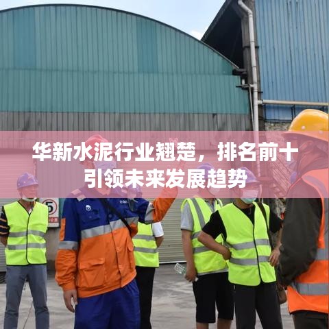 华新水泥行业翘楚，排名前十引领未来发展趋势