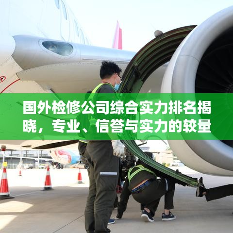 国外检修公司综合实力排名揭晓，专业、信誉与实力的较量大揭秘