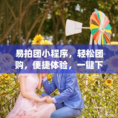 易拍团小程序，轻松团购，便捷体验，一键下载安装，开启团购之旅！