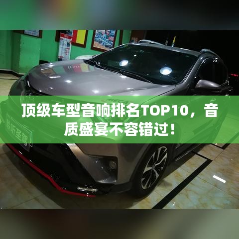 顶级车型音响排名TOP10，音质盛宴不容错过！
